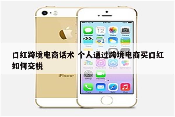 口红跨境电商话术 个人通过跨境电商买口红如何交税