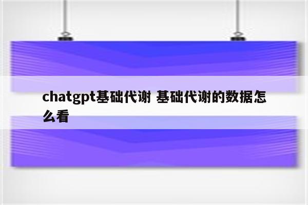 chatgpt基础代谢 基础代谢的数据怎么看
