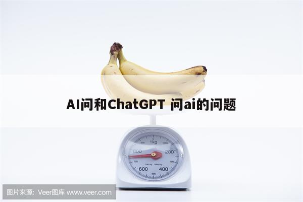 AI问和ChatGPT 问ai的问题
