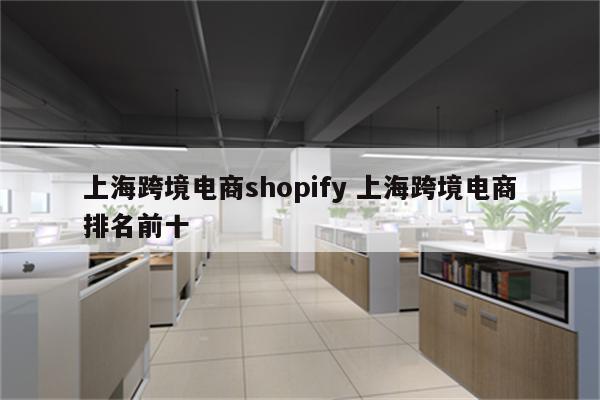 上海跨境电商shopify 上海跨境电商排名前十