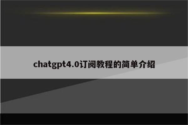 chatgpt4.0订阅教程的简单介绍