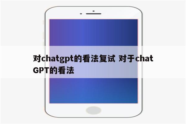 对chatgpt的看法复试 对于chatGPT的看法