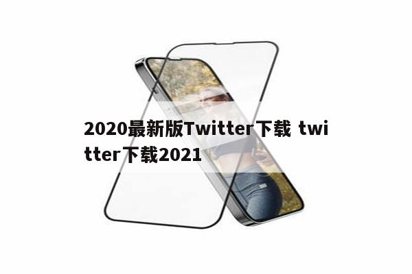 2020最新版Twitter下载 twitter下载2021