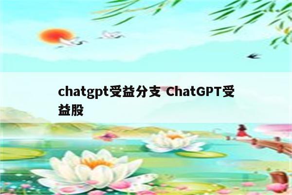 chatgpt受益分支 ChatGPT受益股