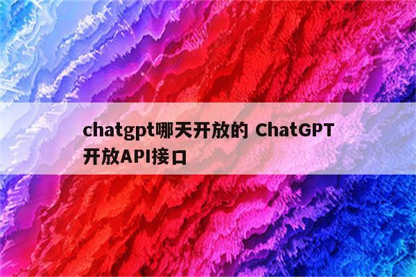 chatgpt哪天开放的 ChatGPT开放API接口