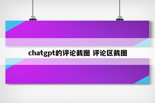 chatgpt的评论截图 评论区截图