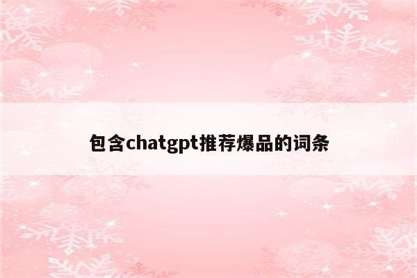 包含chatgpt推荐爆品的词条