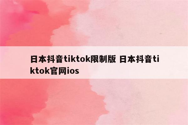 日本抖音tiktok限制版 日本抖音tiktok官网ios