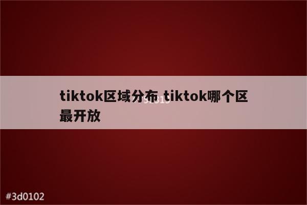 tiktok区域分布 tiktok哪个区最开放
