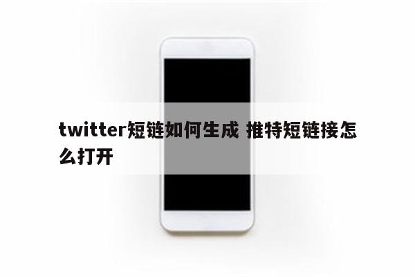 twitter短链如何生成 推特短链接怎么打开