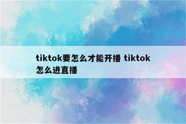 tiktok要怎么才能开播 tiktok怎么进直播