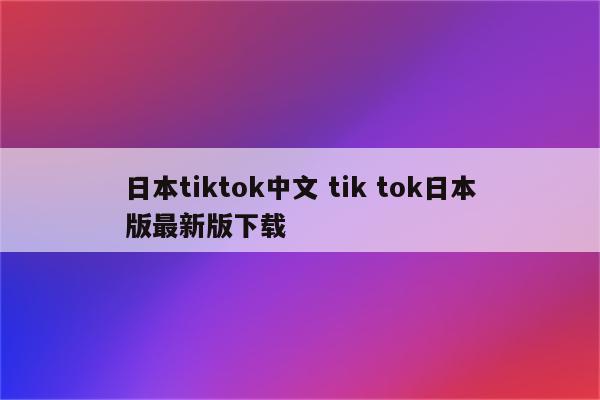 日本tiktok中文 tik tok日本版最新版下载