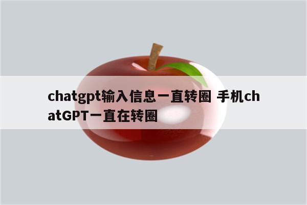 chatgpt输入信息一直转圈 手机chatGPT一直在转圈
