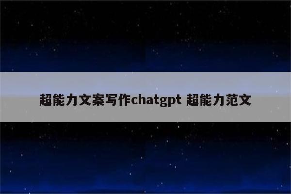 超能力文案写作chatgpt 超能力范文