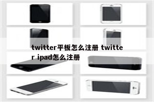 twitter平板怎么注册 twitter ipad怎么注册