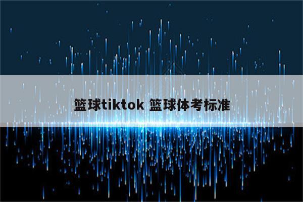 篮球tiktok 篮球体考标准