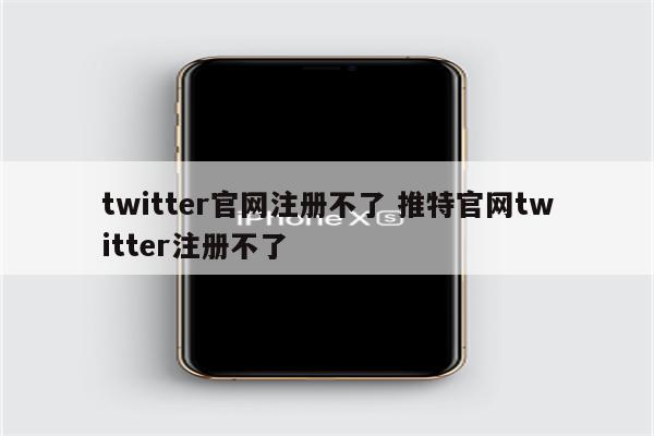 twitter官网注册不了 推特官网twitter注册不了