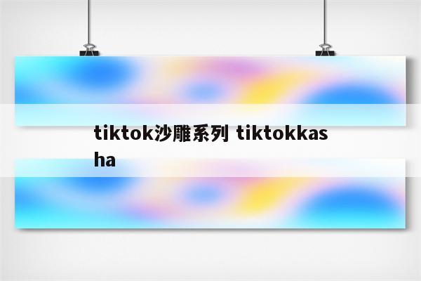 tiktok沙雕系列 tiktokkasha