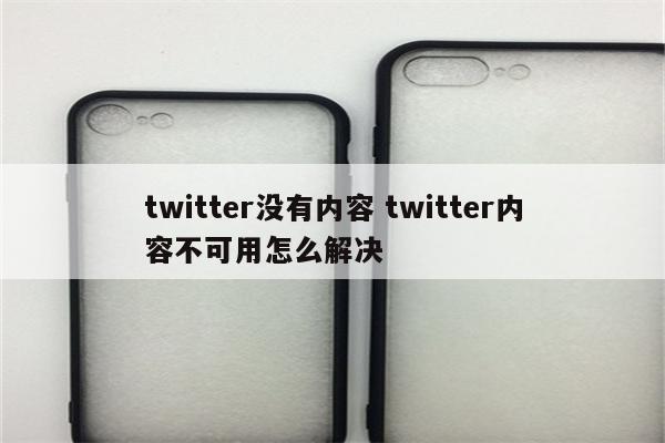 twitter没有内容 twitter内容不可用怎么解决