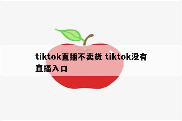 tiktok直播不卖货 tiktok没有直播入口