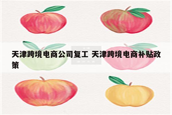 天津跨境电商公司复工 天津跨境电商补贴政策