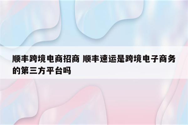 顺丰跨境电商招商 顺丰速运是跨境电子商务的第三方平台吗
