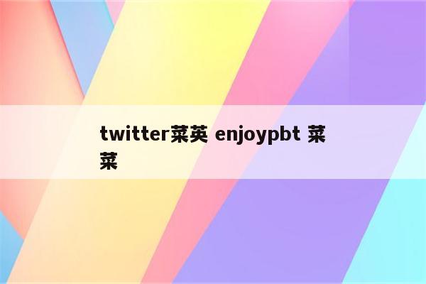 twitter菜英 enjoypbt 菜菜