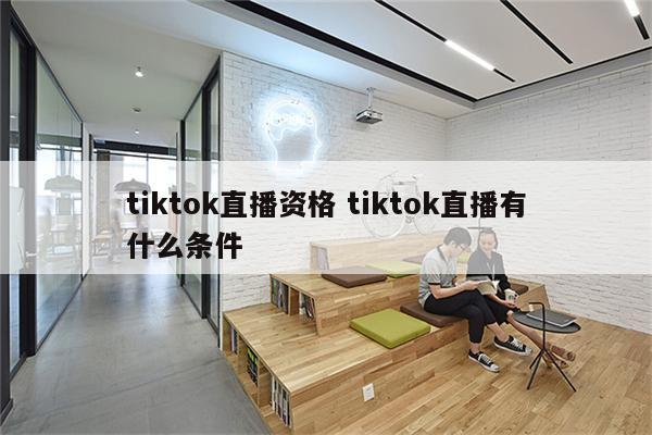 tiktok直播资格 tiktok直播有什么条件