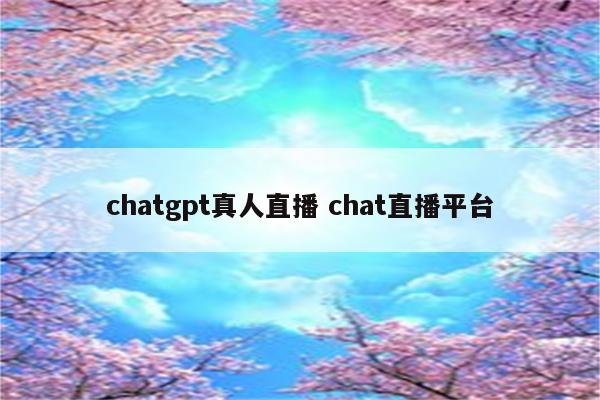 chatgpt真人直播 chat直播平台