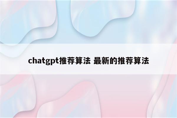 chatgpt推荐算法 最新的推荐算法