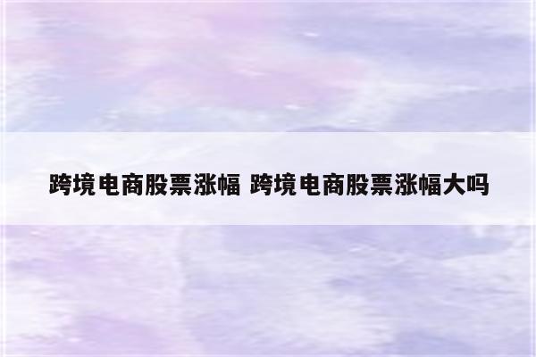 跨境电商股票涨幅 跨境电商股票涨幅大吗