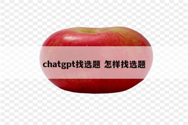 chatgpt找选题 怎样找选题