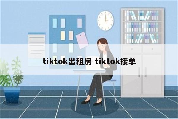 tiktok出租房 tiktok接单