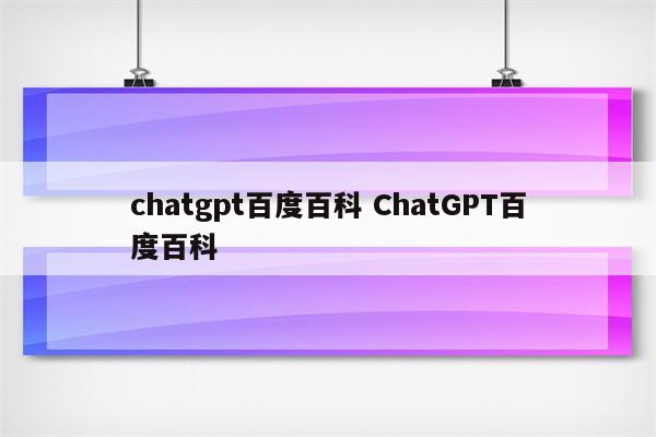 chatgpt百度百科 ChatGPT百度百科