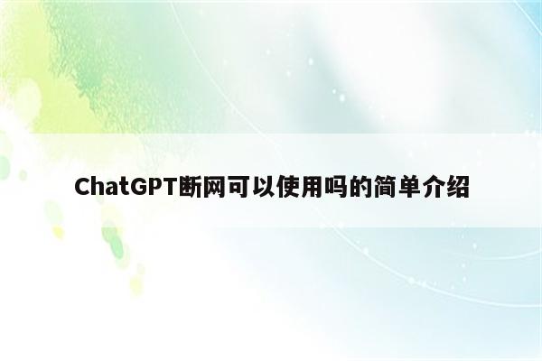 ChatGPT断网可以使用吗的简单介绍