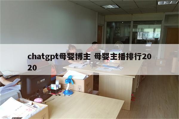 chatgpt母婴博主 母婴主播排行2020