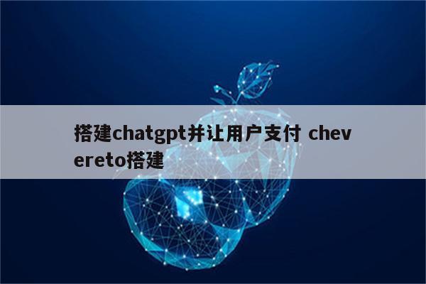 搭建chatgpt并让用户支付 chevereto搭建