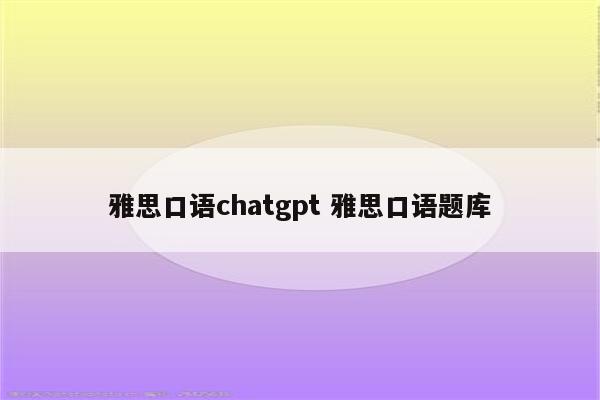 雅思口语chatgpt 雅思口语题库