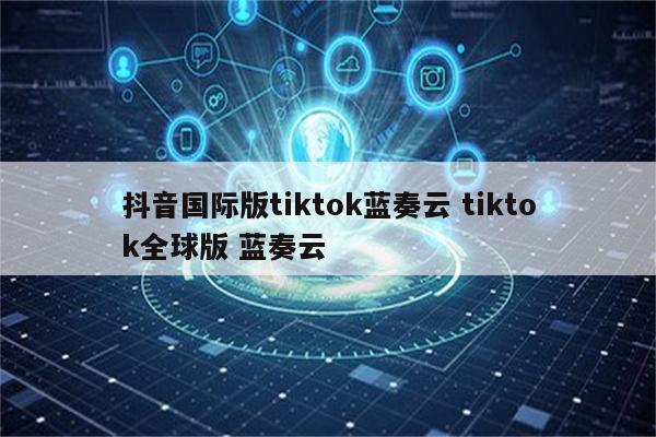 抖音国际版tiktok蓝奏云 tiktok全球版 蓝奏云