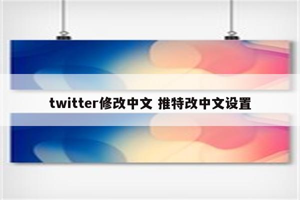 twitter修改中文 推特改中文设置