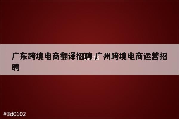 广东跨境电商翻译招聘 广州跨境电商运营招聘