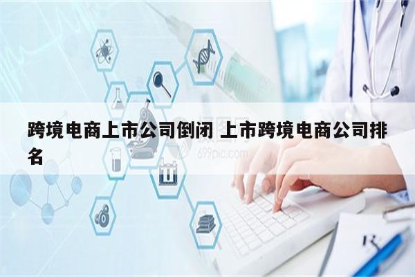 跨境电商上市公司倒闭 上市跨境电商公司排名