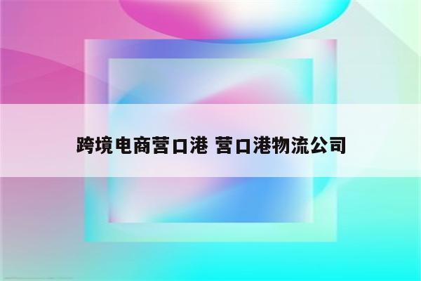 跨境电商营口港 营口港物流公司