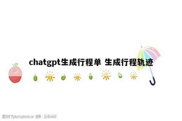 chatgpt生成行程单 生成行程轨迹