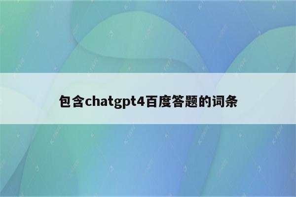 包含chatgpt4百度答题的词条