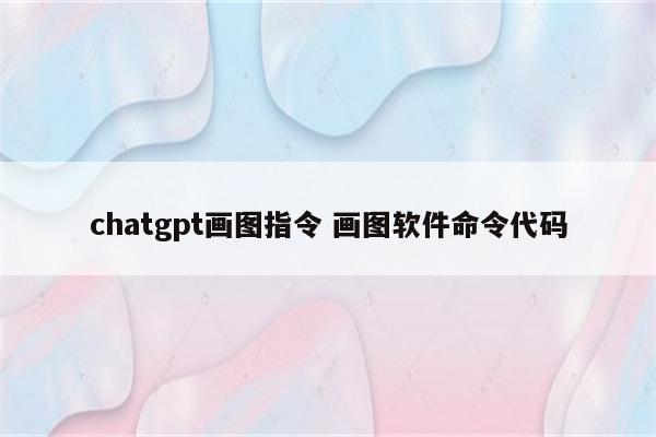 chatgpt画图指令 画图软件命令代码
