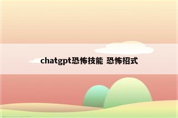 chatgpt恐怖技能 恐怖招式