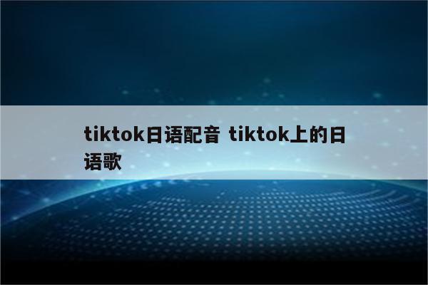 tiktok日语配音 tiktok上的日语歌