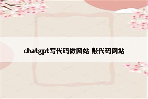 chatgpt写代码做网站 敲代码网站