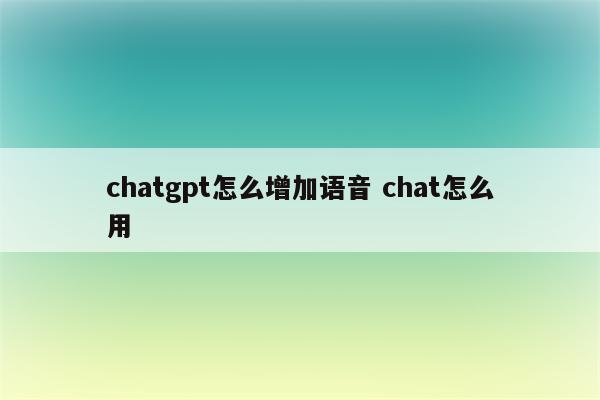 chatgpt怎么增加语音 chat怎么用